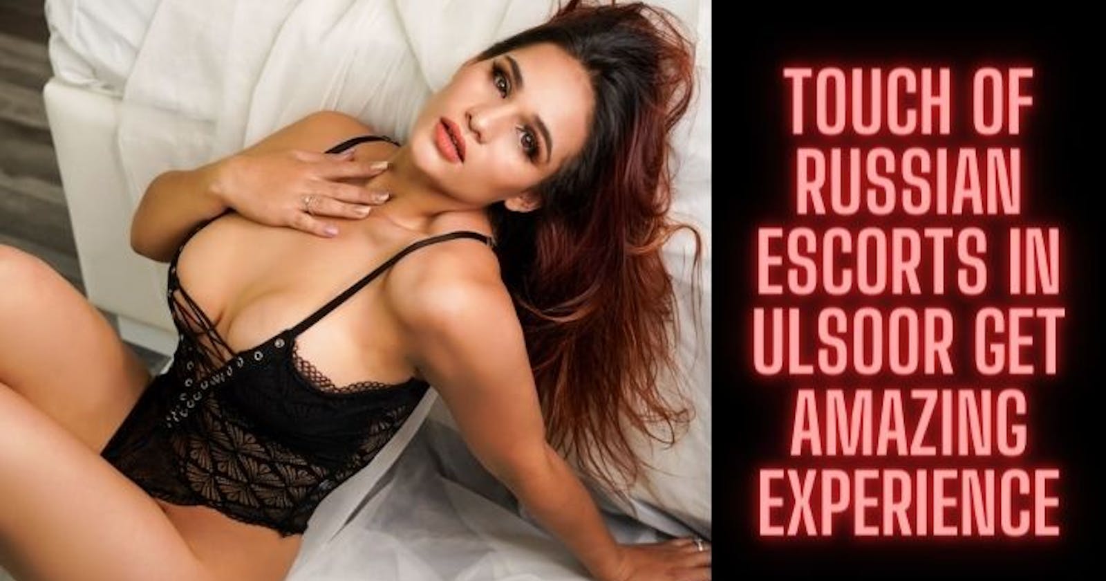 Touch of Russian Escorts in Ulsoor Get Amazing Experience