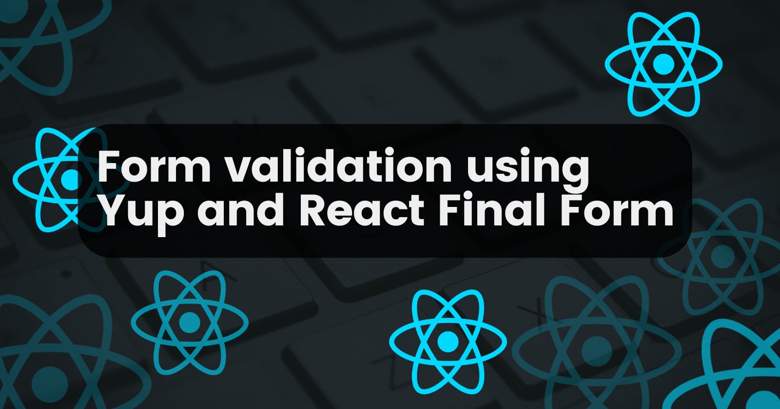 Form validation using Yup and React Final Form