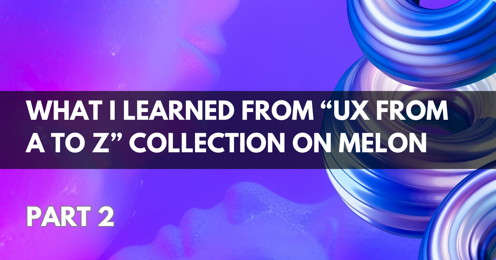 What I learned From “UX from A to Z” Collection on Melon Part 2