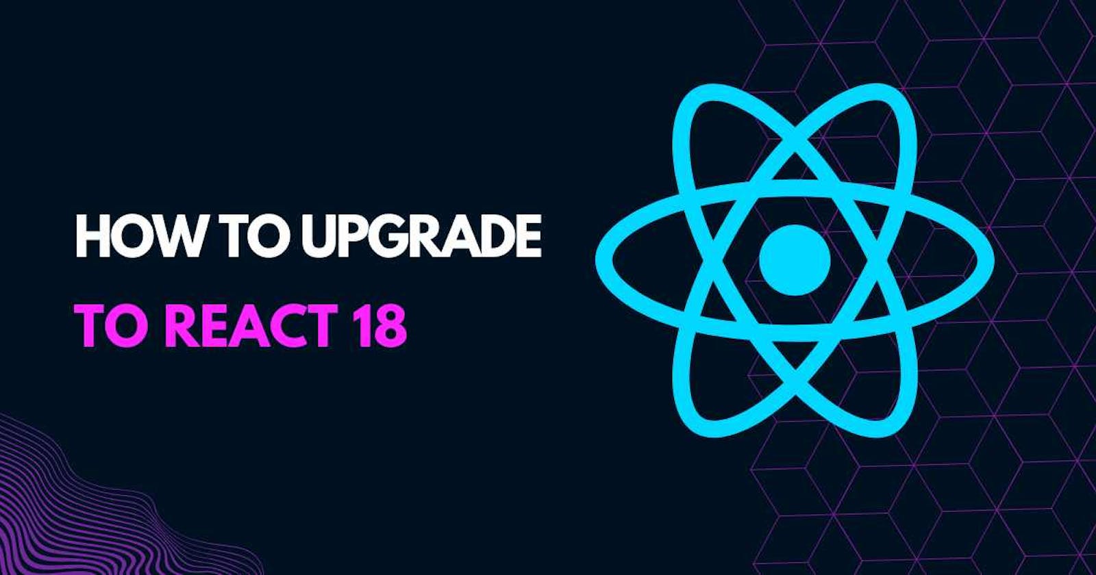 Step-by-Step Guide: Migrating Your React Applications to Version 18
