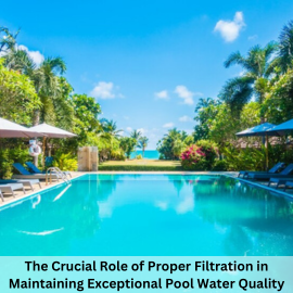 Mastering Pool Water Quality: The Power of Filtration