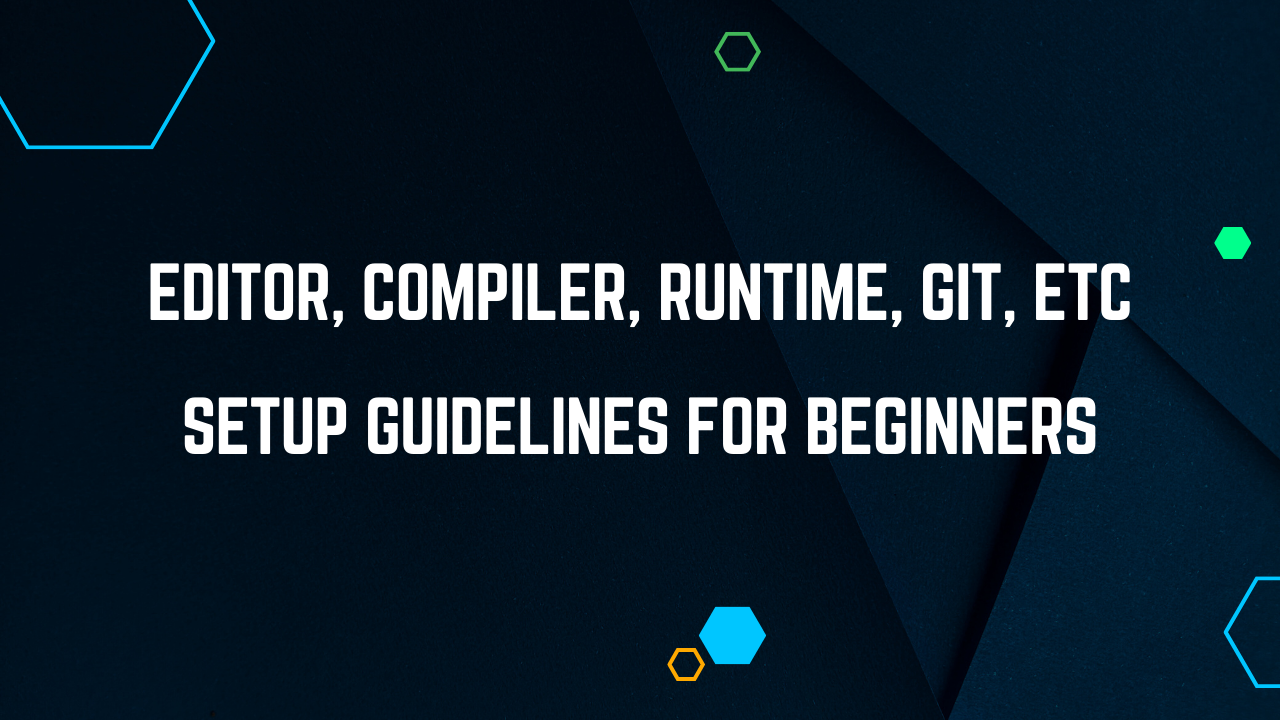 Editor, Compiler, Runtime, etc Setup guidelines for Beginners