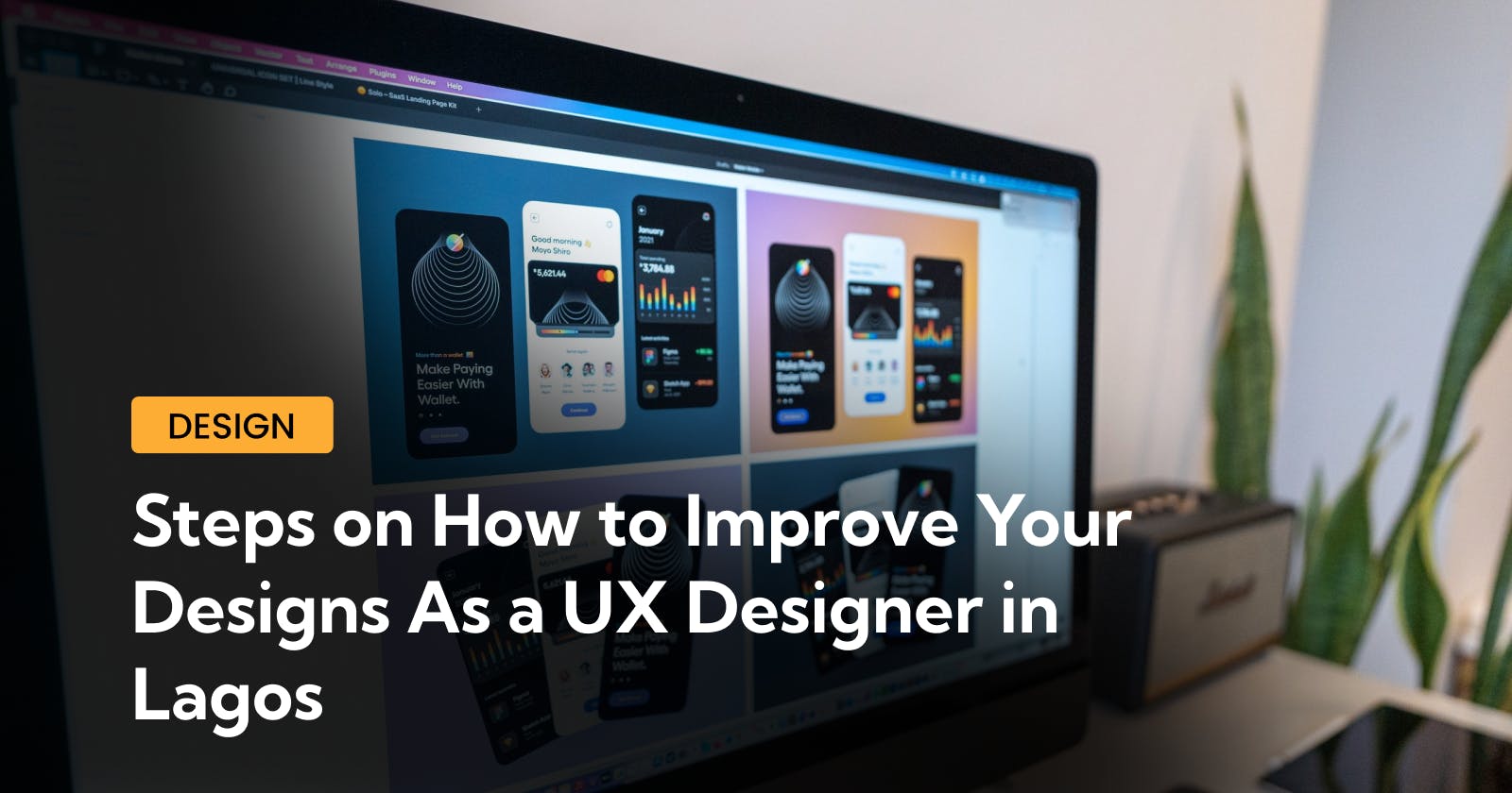 Steps On How To Improve Your Designs As a UX Designer In Lagos