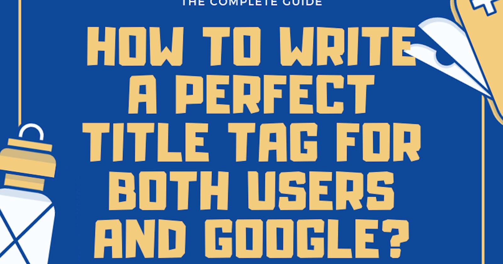 How to write a perfect Title Tag for Both users and Google?