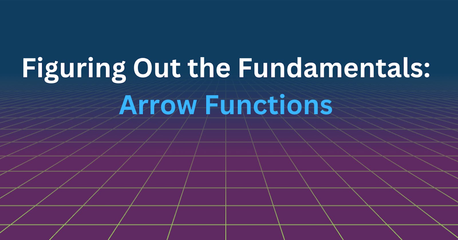 Figuring Out the Fundamentals: Arrow Functions