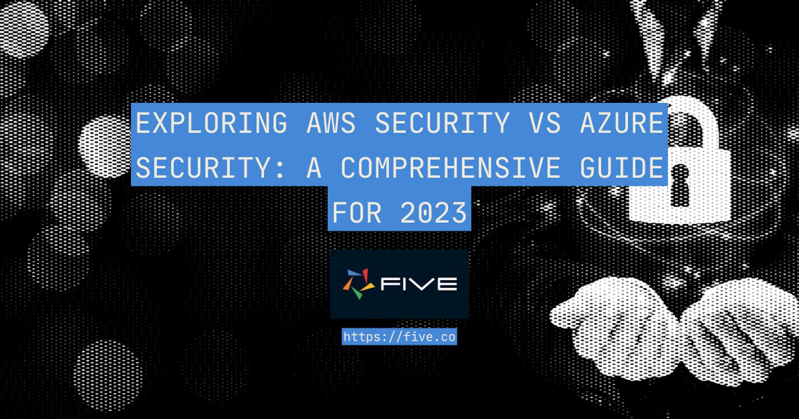 Exploring AWS Security vs Azure Security: A Comprehensive Guide for 2023