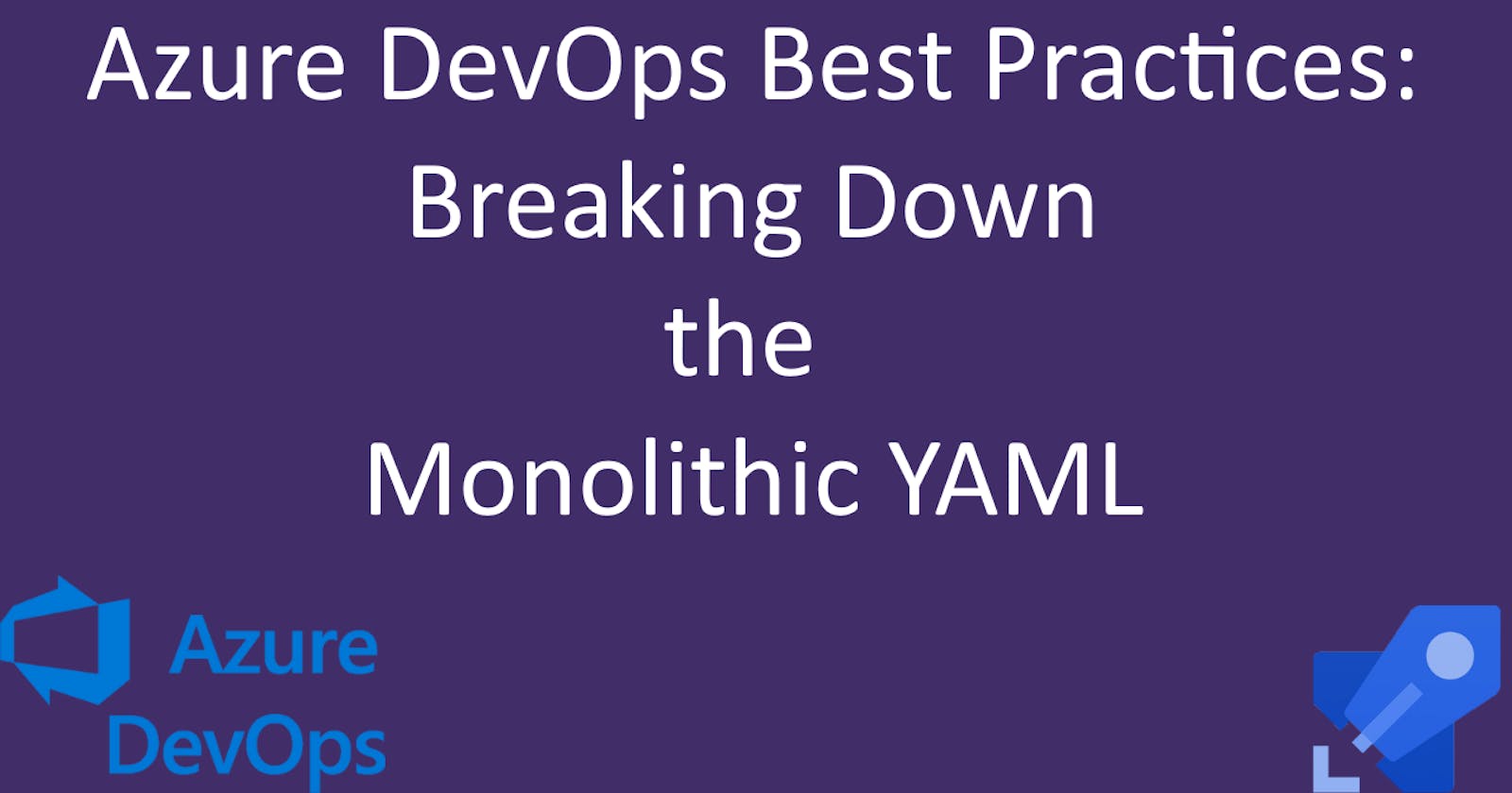 Azure DevOps Best Practices: Breaking Down the Monolithic YAML