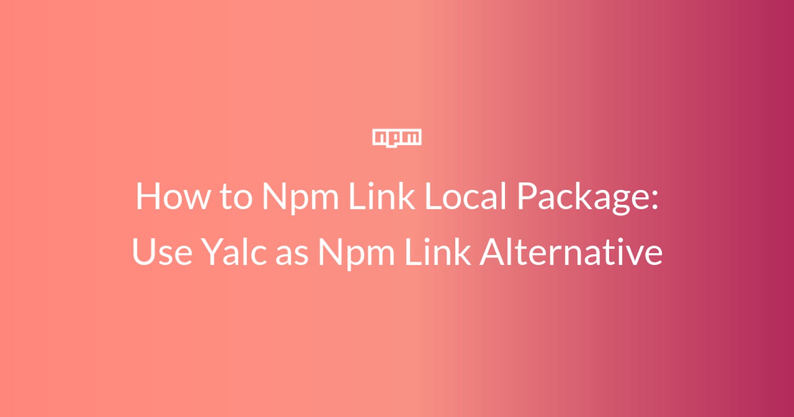 How to Npm Link Local Package: Use Yalc as Npm Link Alternative