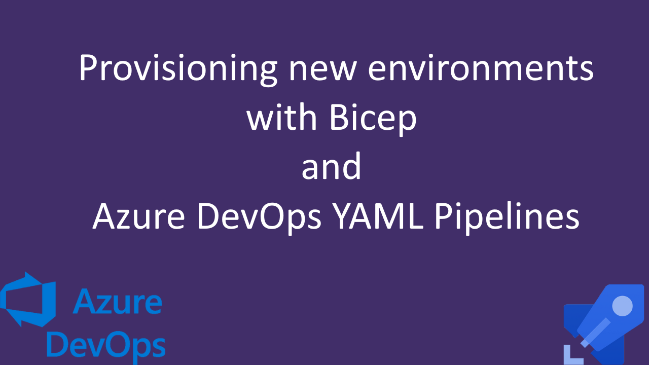 Provisioning new environments with Bicep and Azure DevOps YAML Pipelines