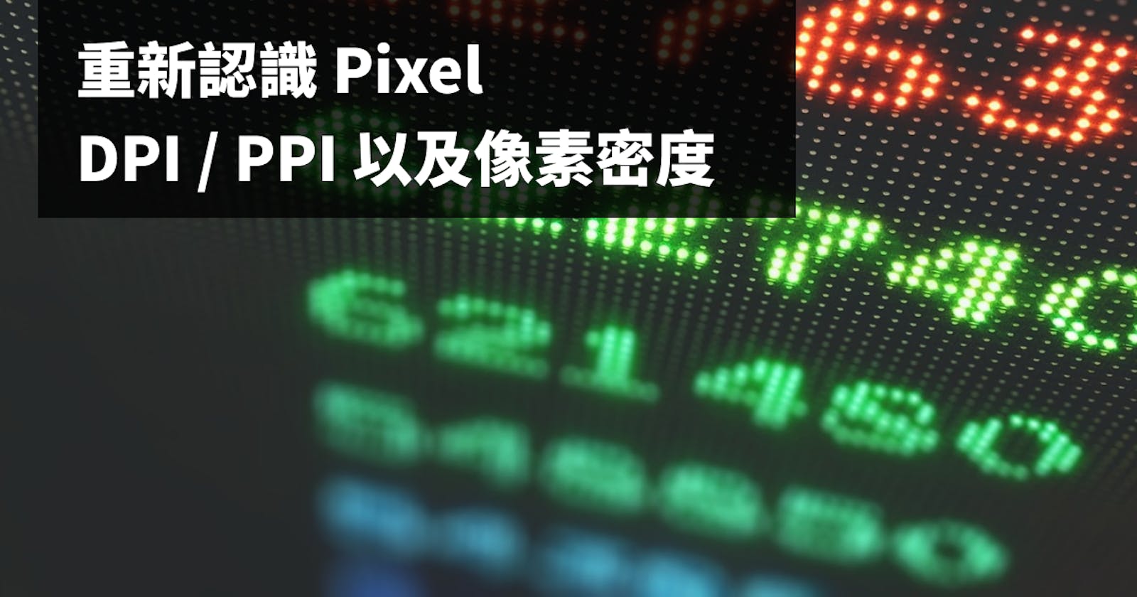 重新認識 Pixel、DPI / PPI 以及像素密度