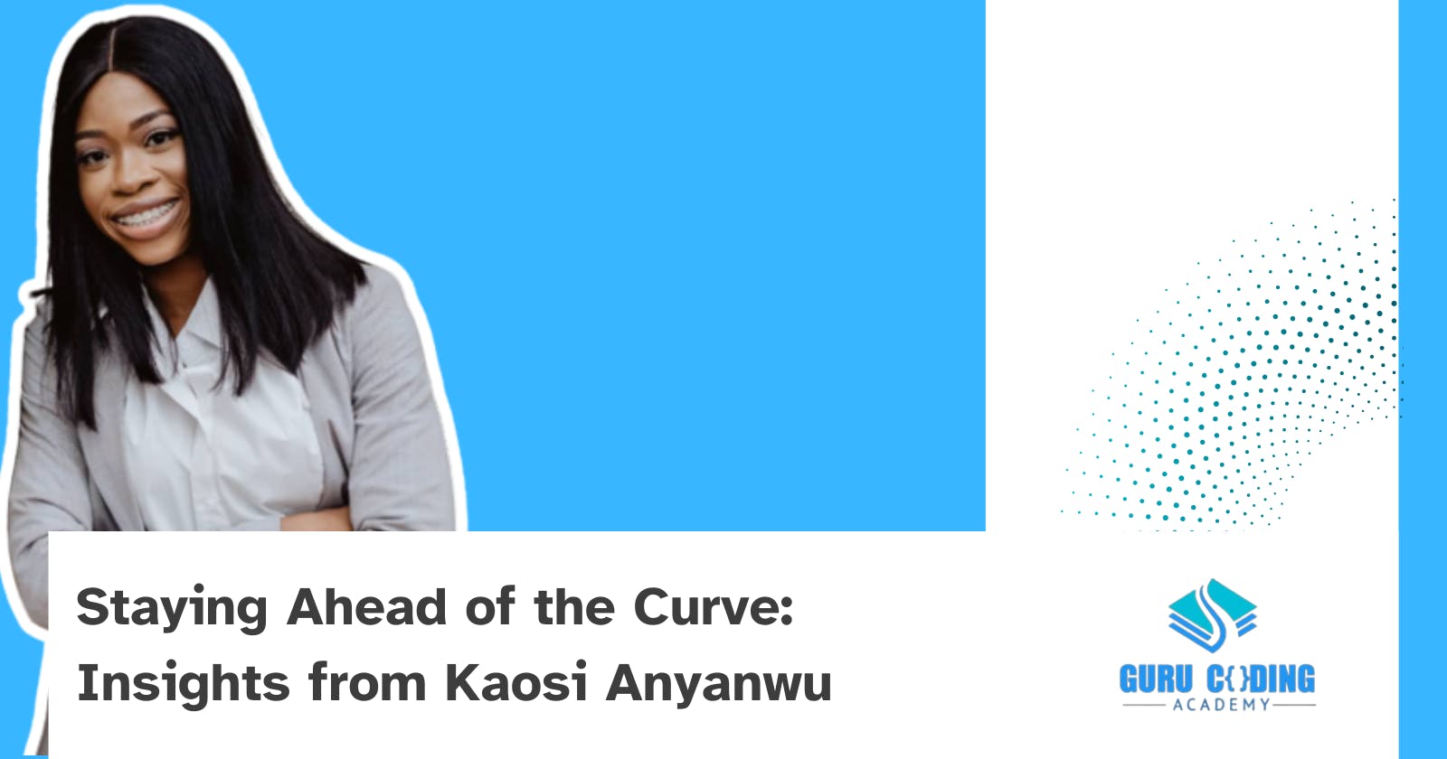 Staying Ahead of the Curve: Tech Talk Series: Insights from Kaosi Anyanwu