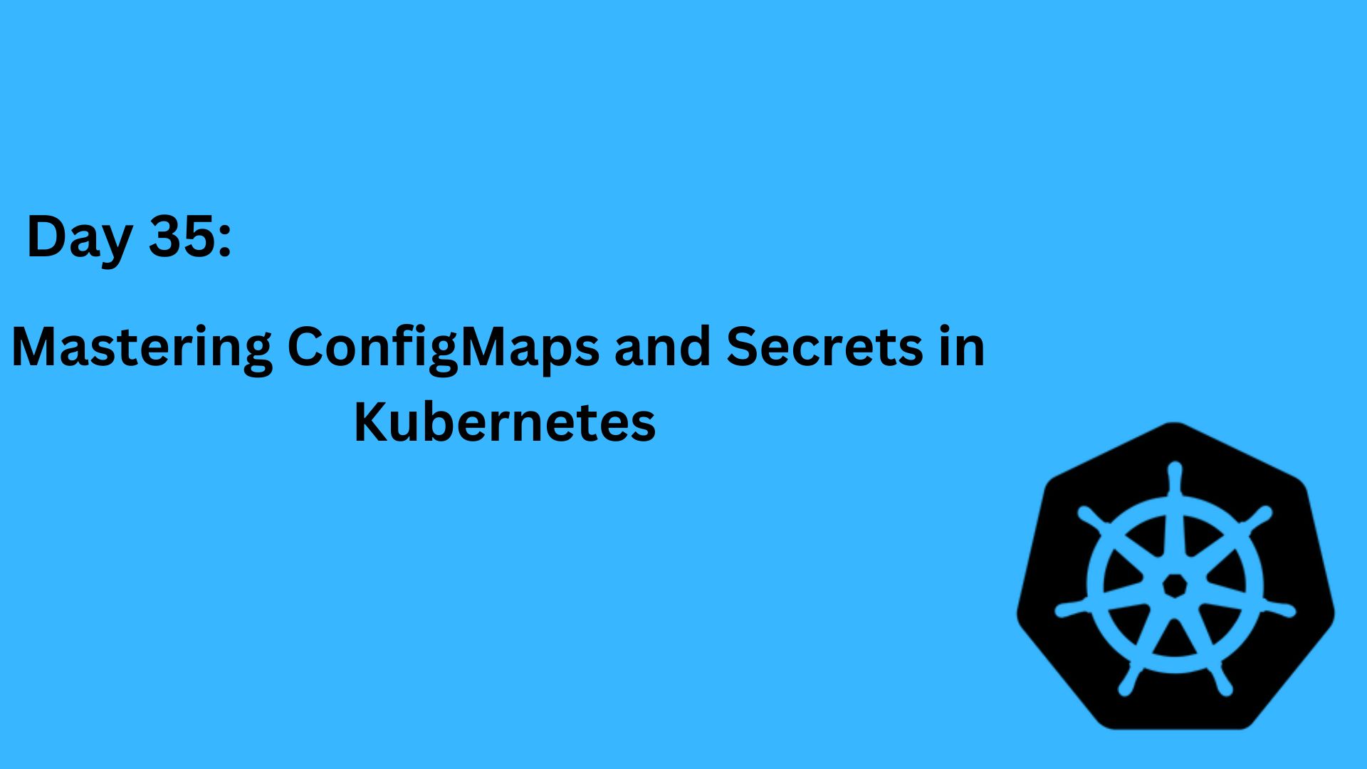 Day 35: Mastering ConfigMaps and Secrets in Kubernetes
