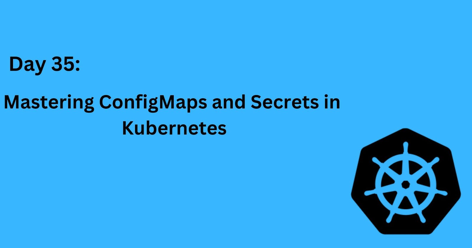 Day 35: Mastering ConfigMaps and Secrets in Kubernetes