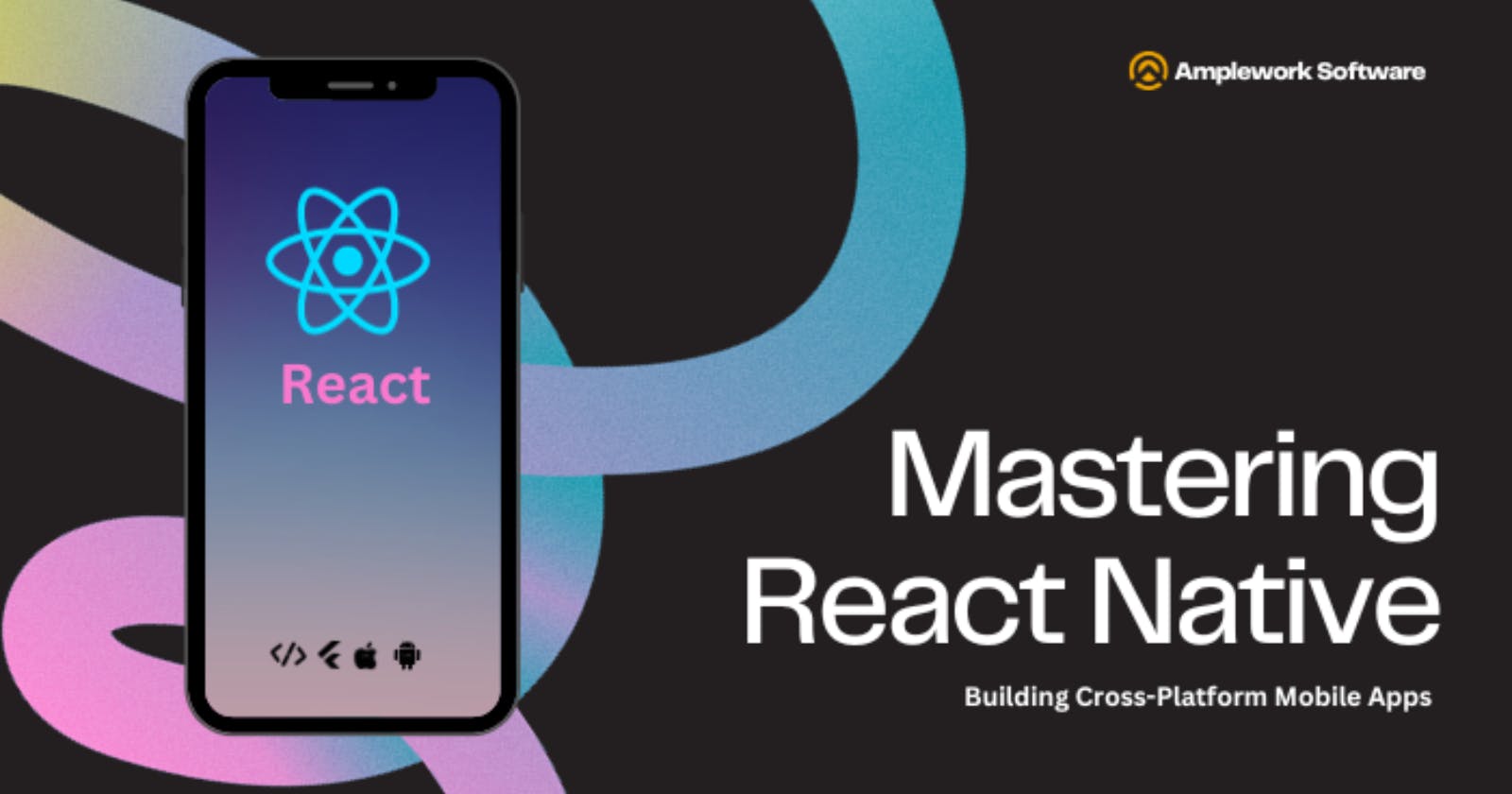 Mastering React Native: Building Cross-Platform Mobile Apps with Efficiency