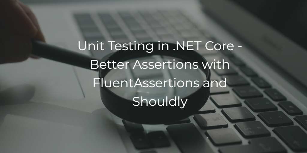 Unit Testing in .NET Core - Better Assertions with FluentAssertions and Shouldly