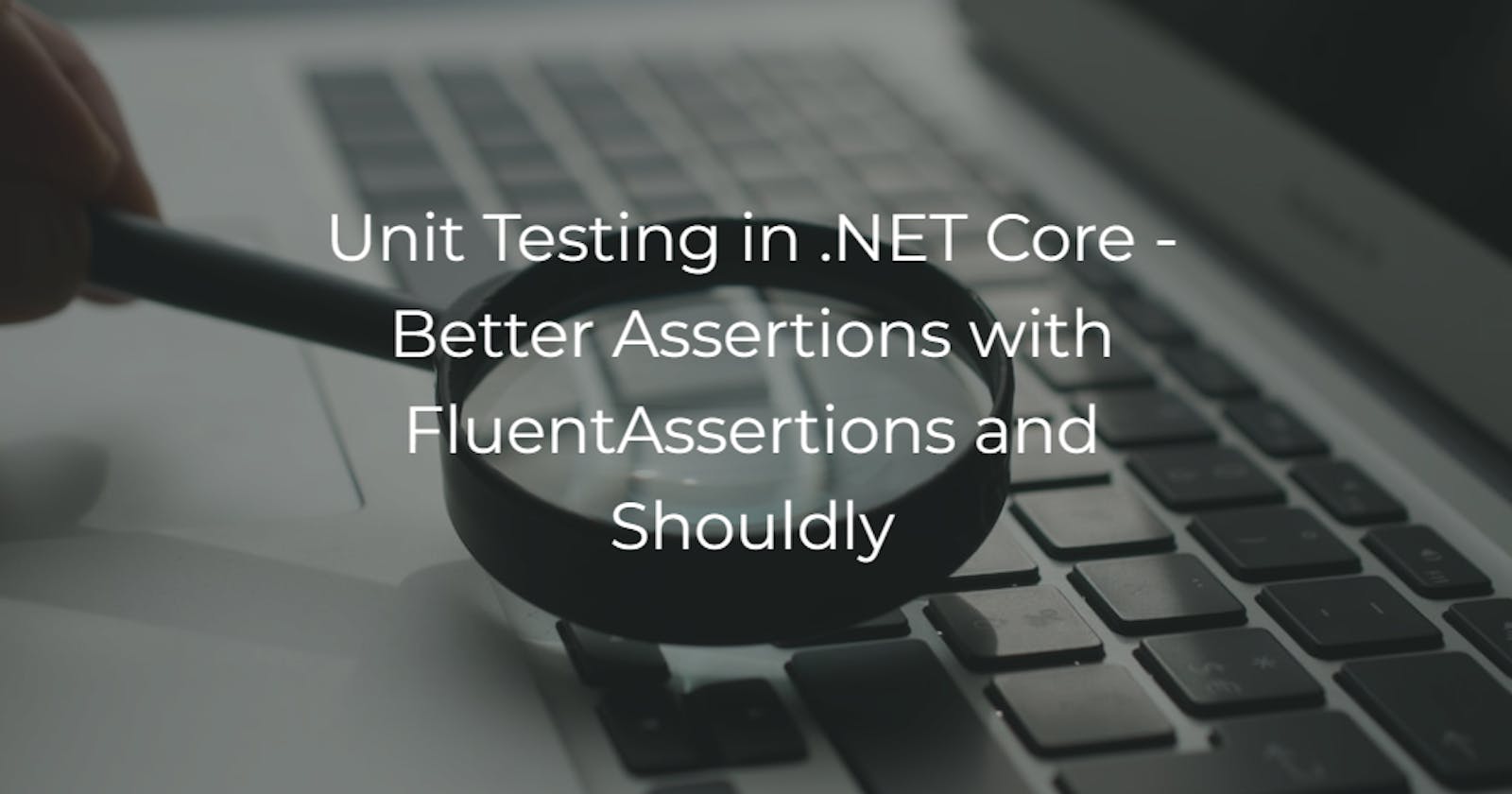 Unit Testing in .NET Core - Better Assertions with FluentAssertions and Shouldly