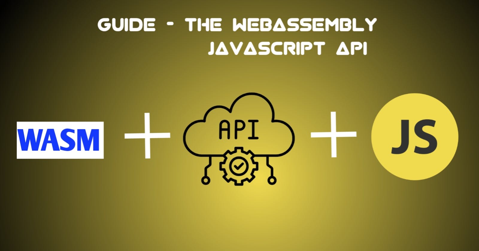 A Comprehensive Guide For The WebAssembly JavaScript API