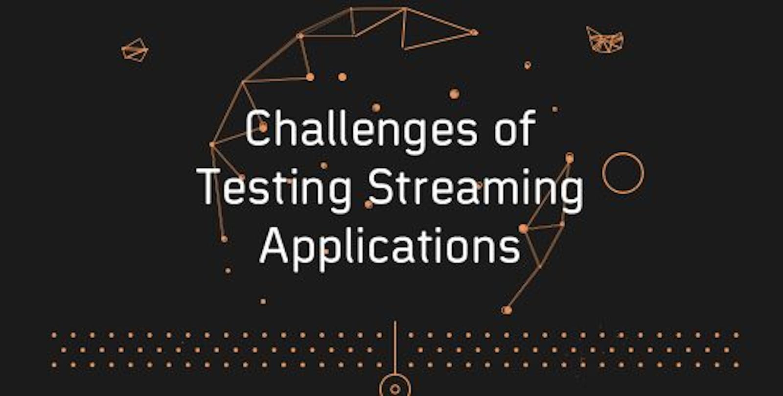 Metrics & Challenges For Testing Streaming Applications In 2023
