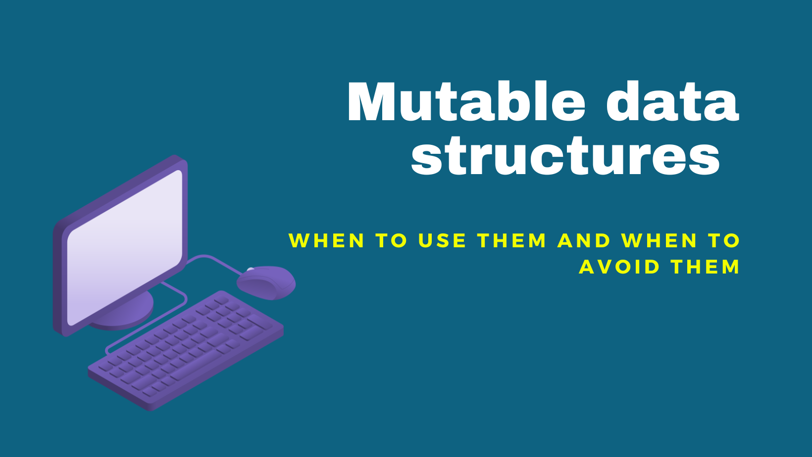 Mutable Data Structures : When to Use Them and When to Avoid Them