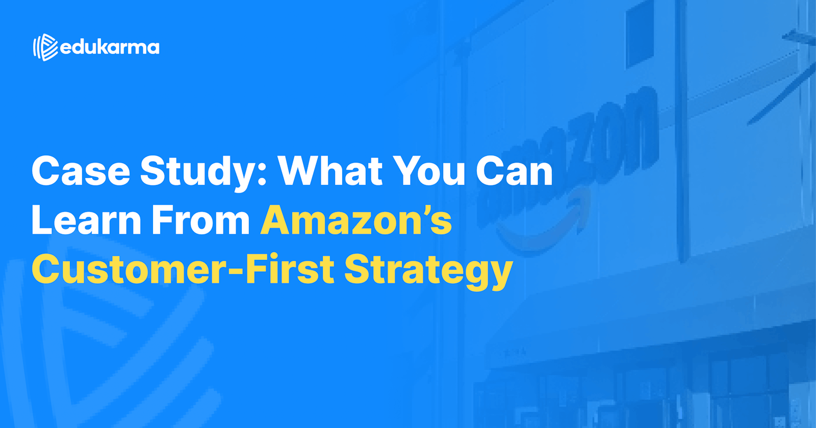 Case Study: What You Can Learn From Amazon's Customer-First Strategy