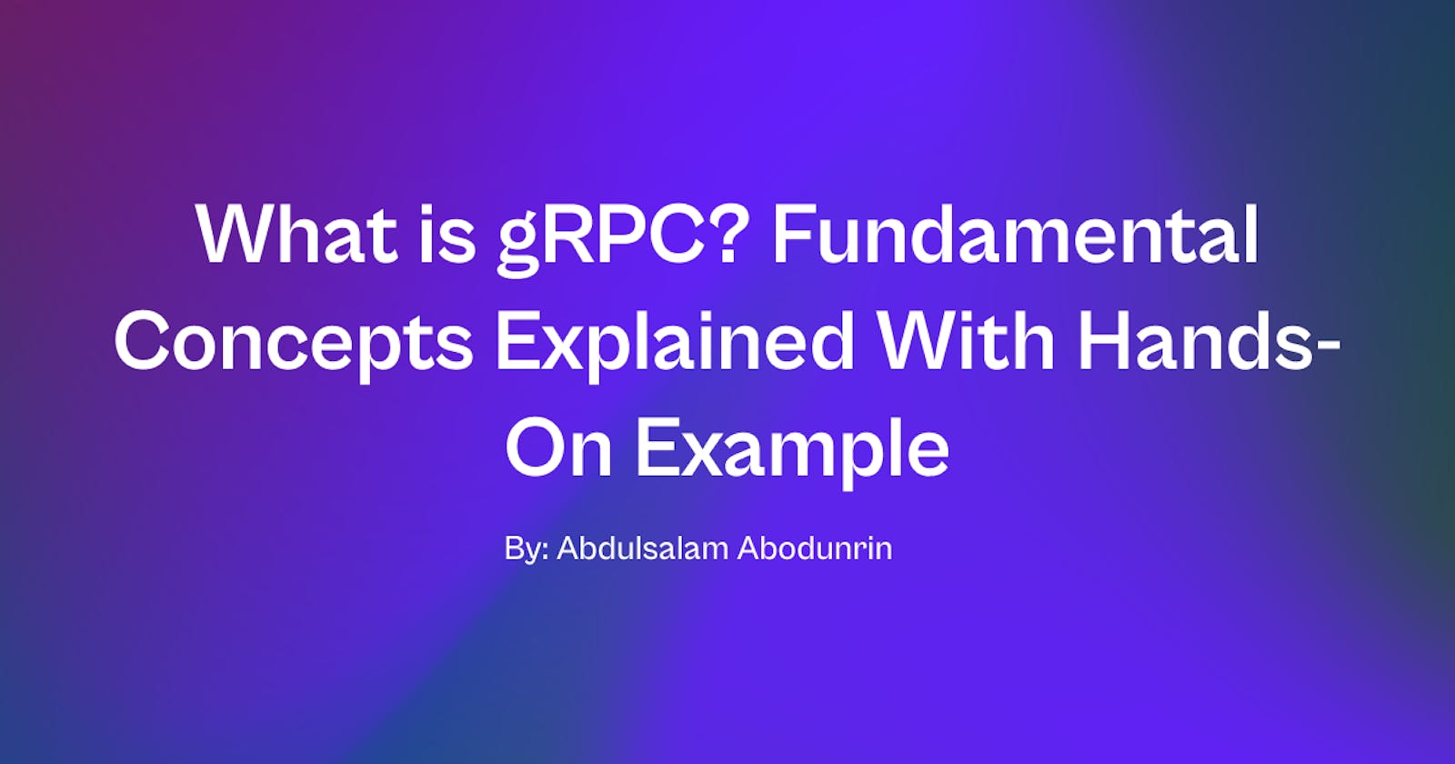 What is gRPC? Fundamental Concepts Explained With Hands-On Example
