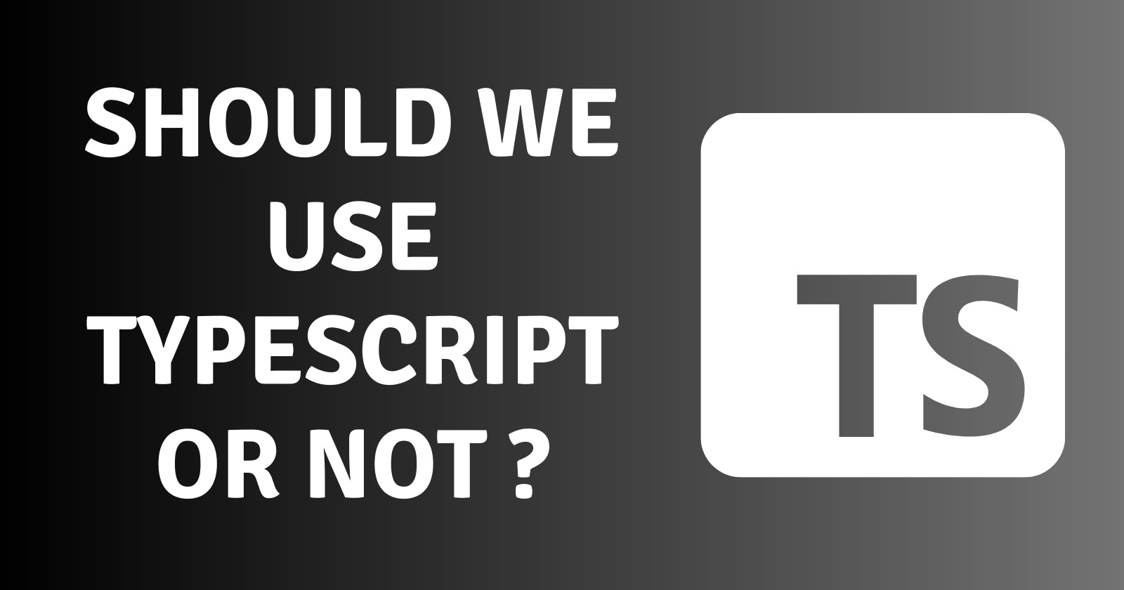 We Should use TypeScript or Not? 🤔