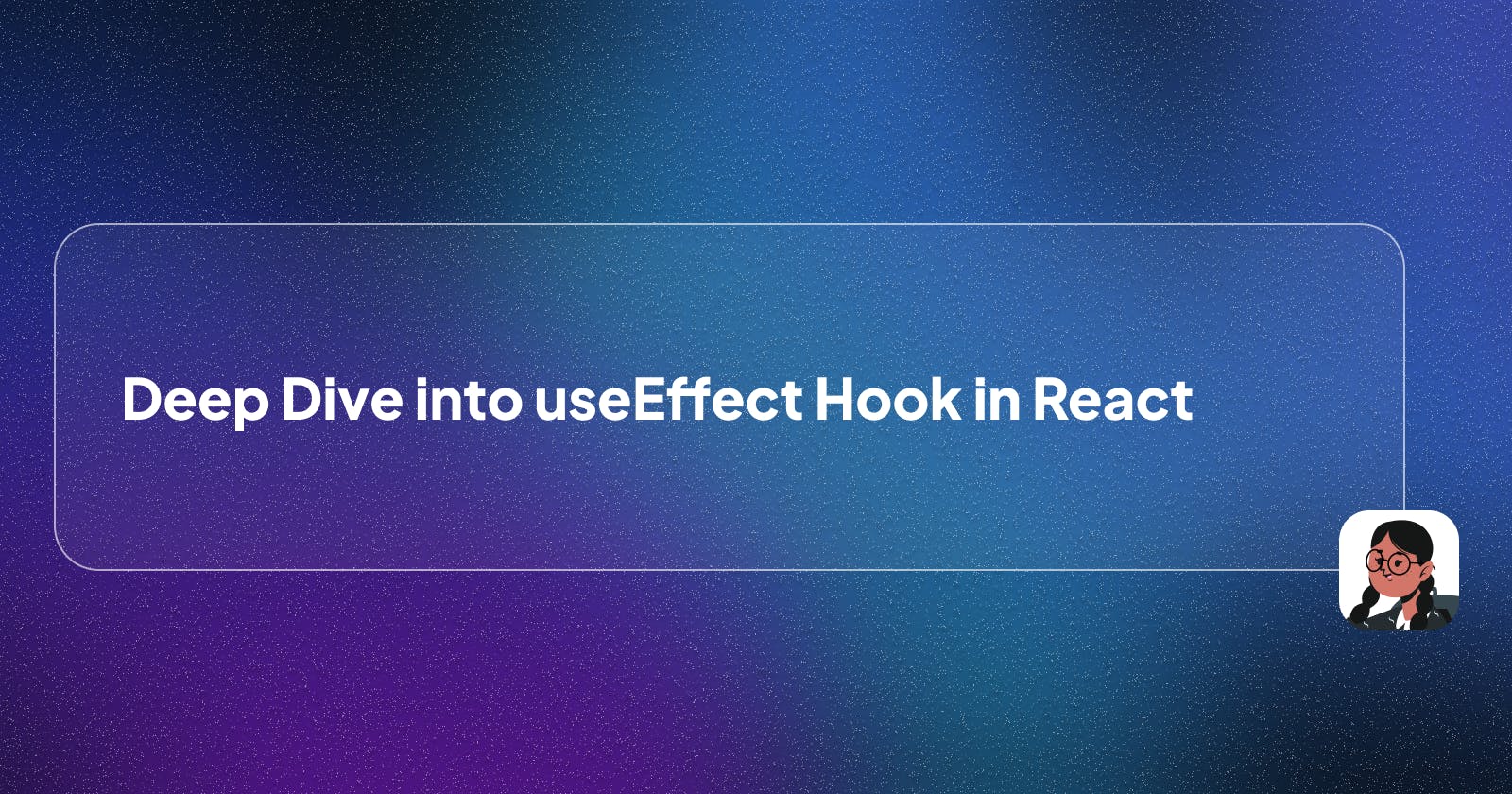 UseEffect:- Deep dive into the Concept