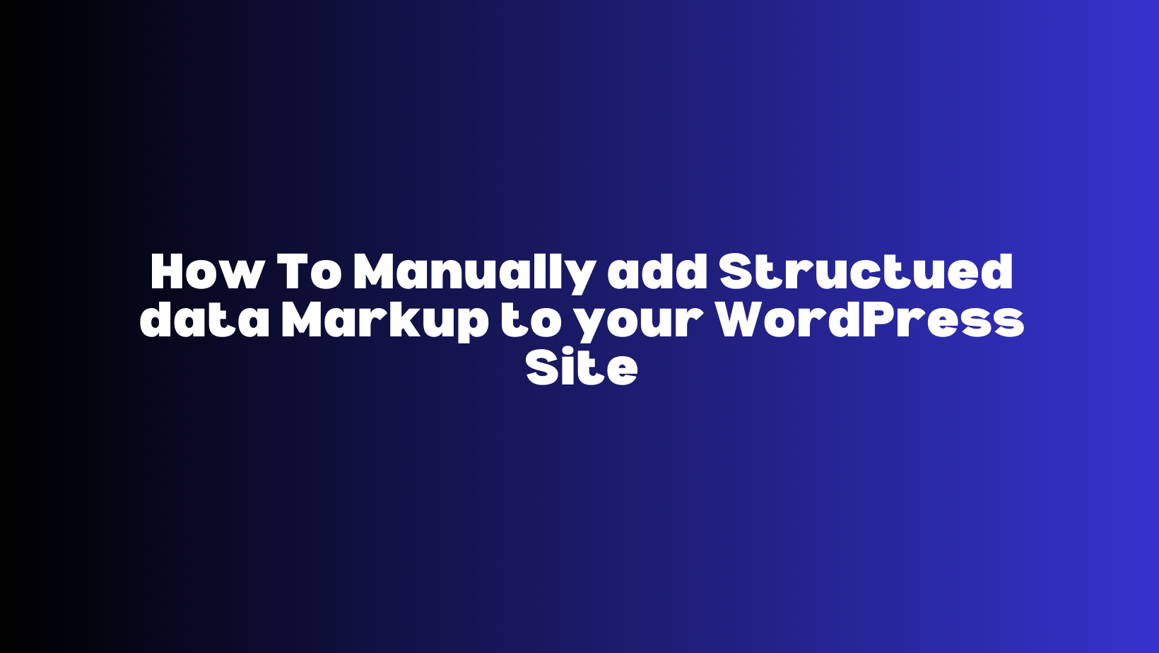 How To Manually Add Structured Data Markup to your WordPress Site