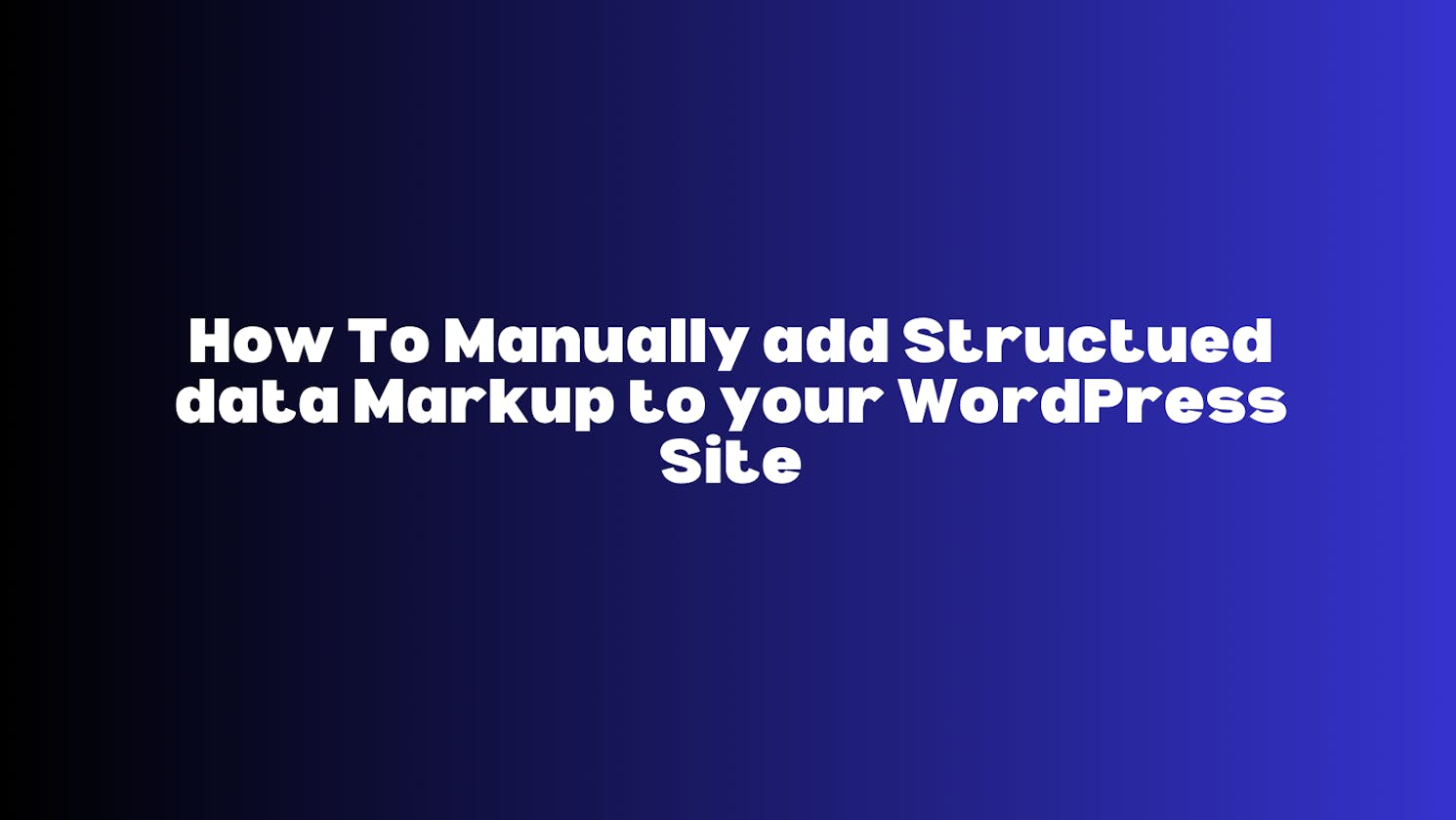How To Manually Add Structured Data Markup to your WordPress Site