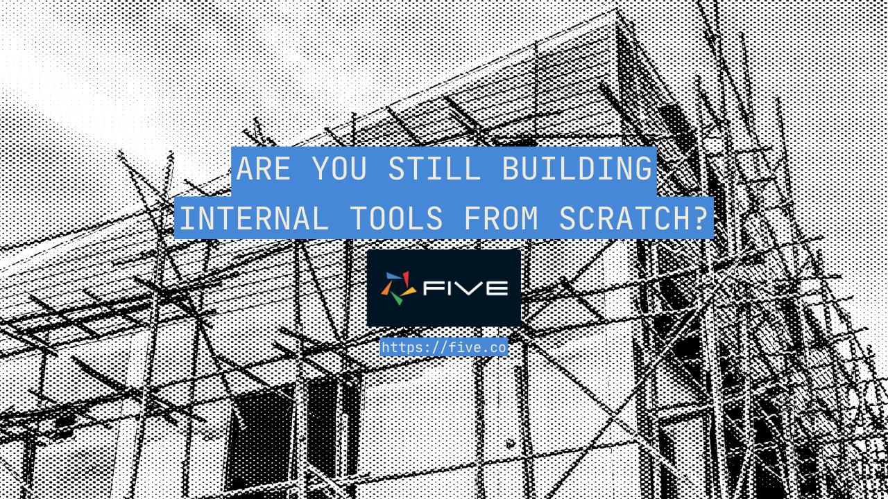 Are You Still Building Internal Tools From Scratch in 2023?