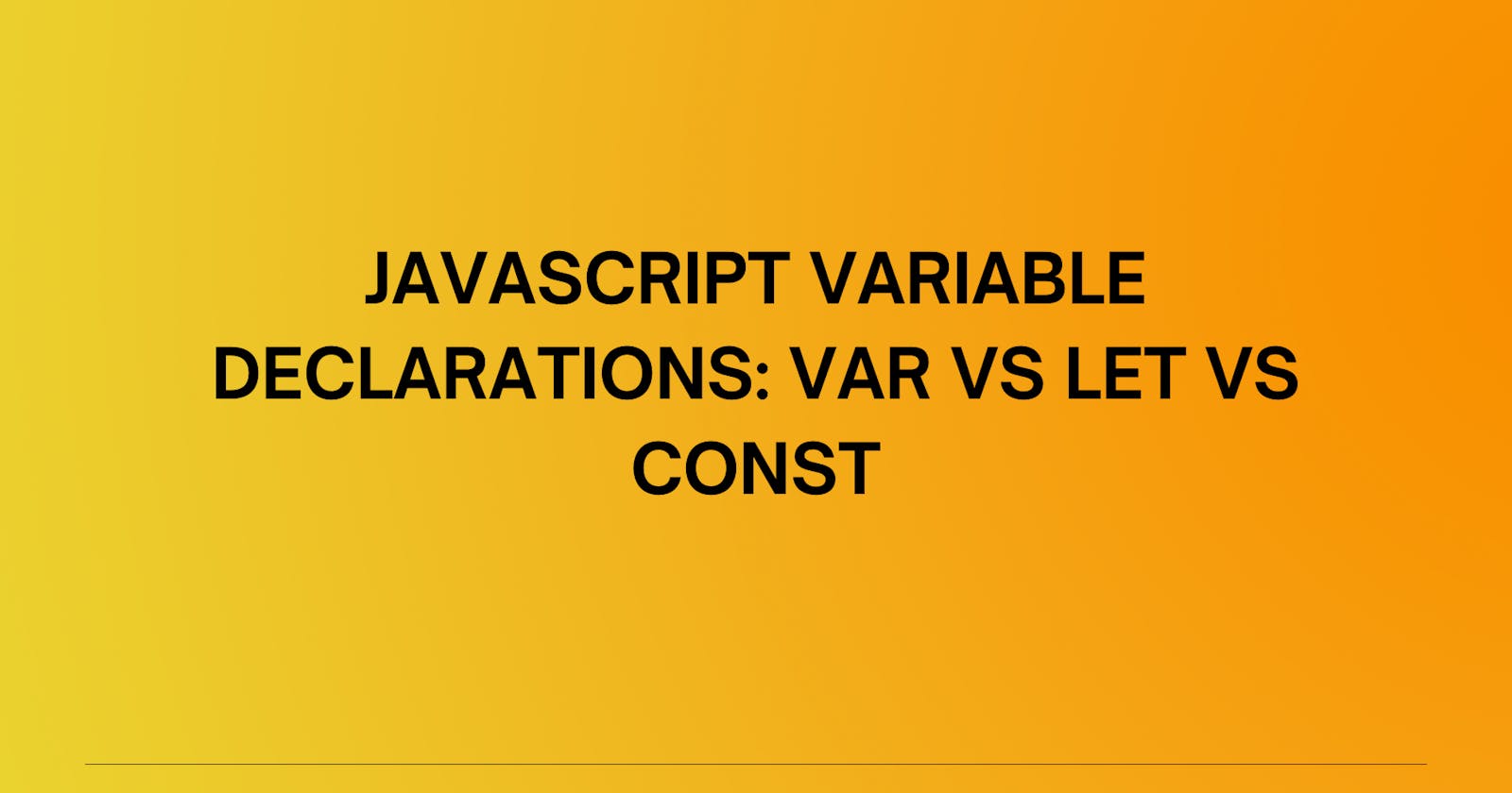 JavaScript Variable Declarations: var vs let vs const.