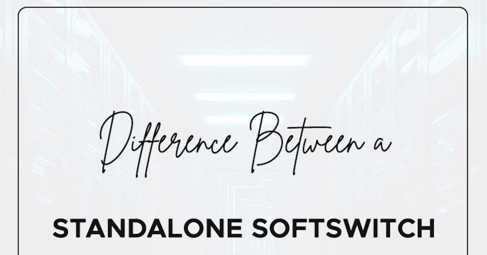 Difference Between A Standalone SoftSwitch And A Distributed Softswitch Architecture
