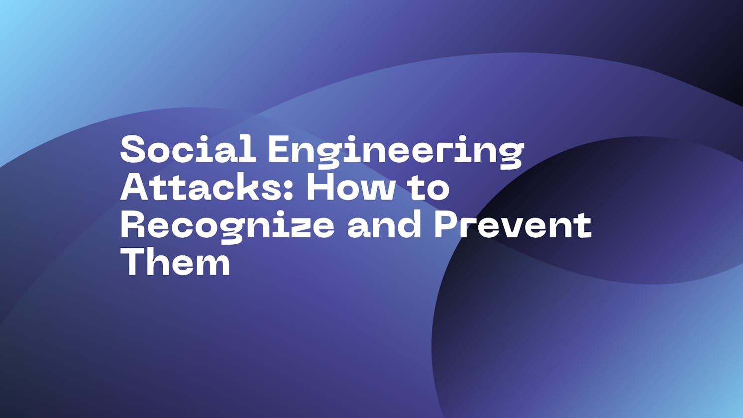 Social Engineering Attacks: How to Recognize and Prevent Them
