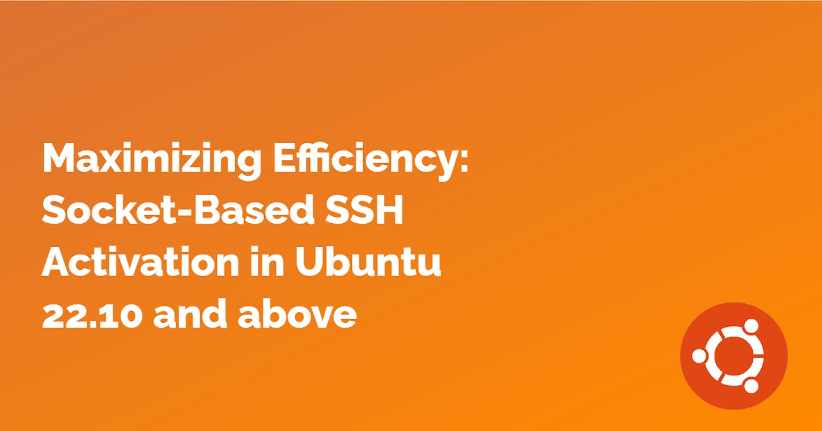 Maximizing Efficiency: Socket-Based  SSH Activation in Ubuntu 22.10 and above