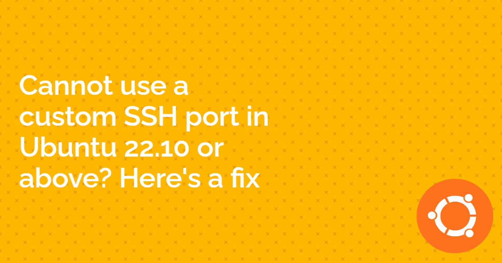 Cannot use a custom SSH port in Ubuntu 22.10 or above? Here's a fix