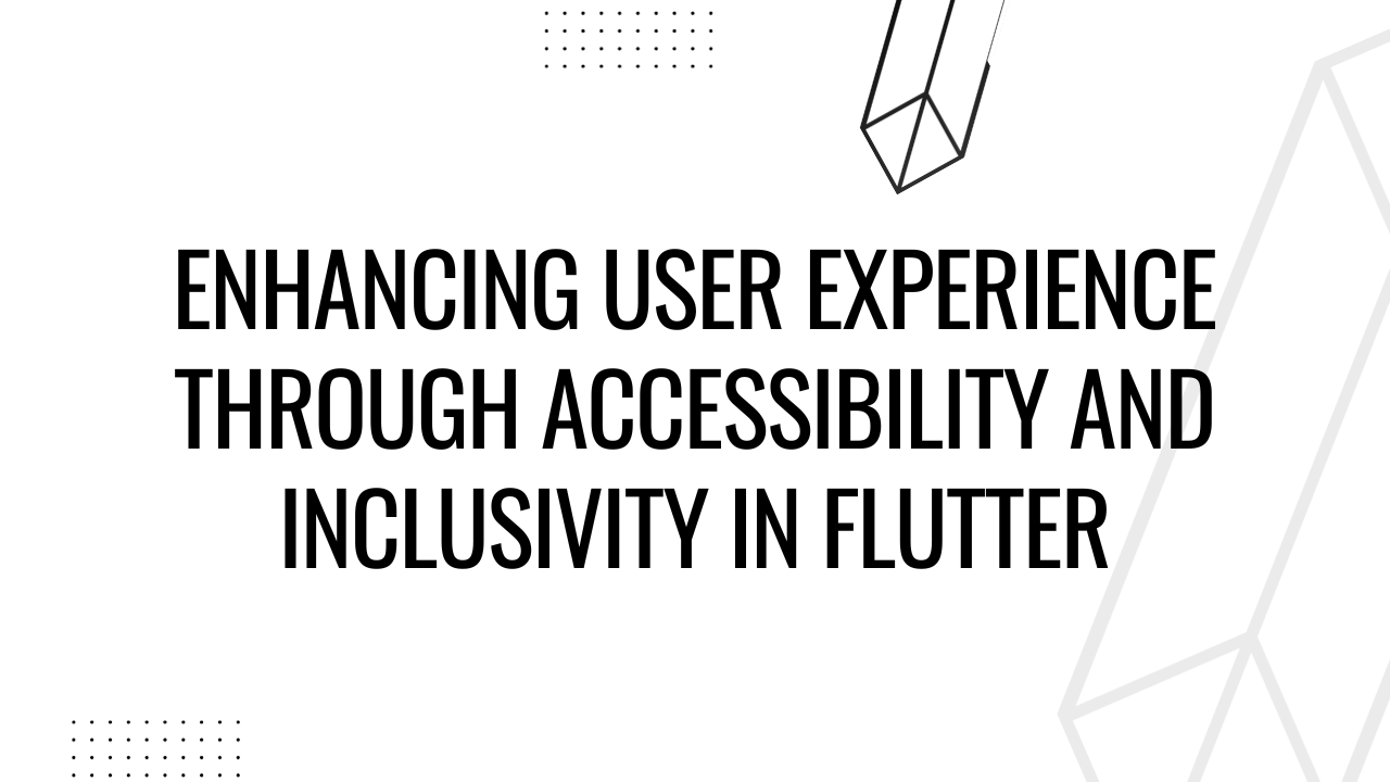 Enhancing User Experience Through Accessibility and Inclusivity in Flutter