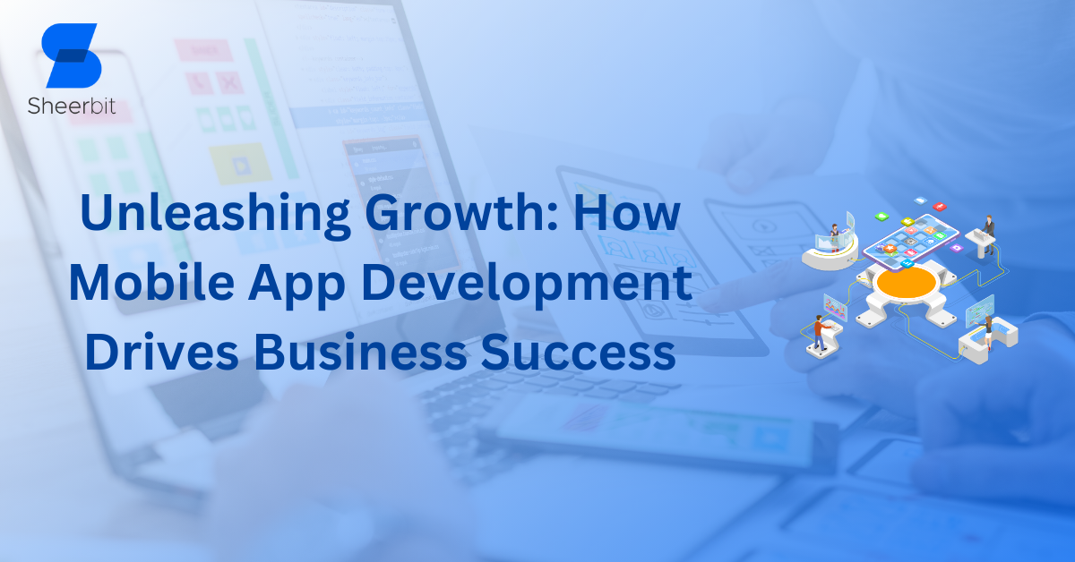 Unleashing Growth: How Mobile App Development Drives Business Success