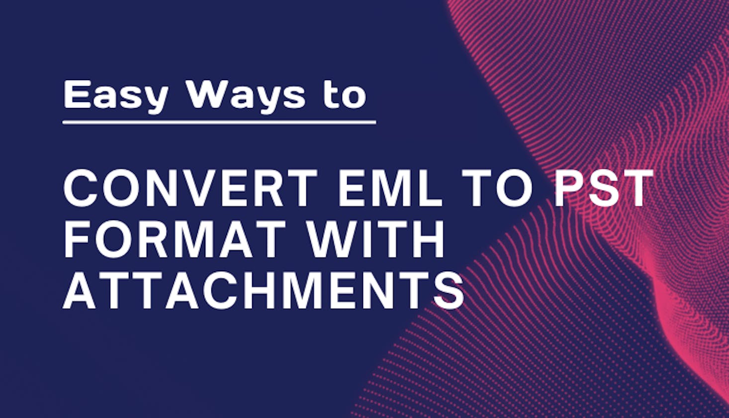 Easy Ways to Convert EML to PST Format with Attachments