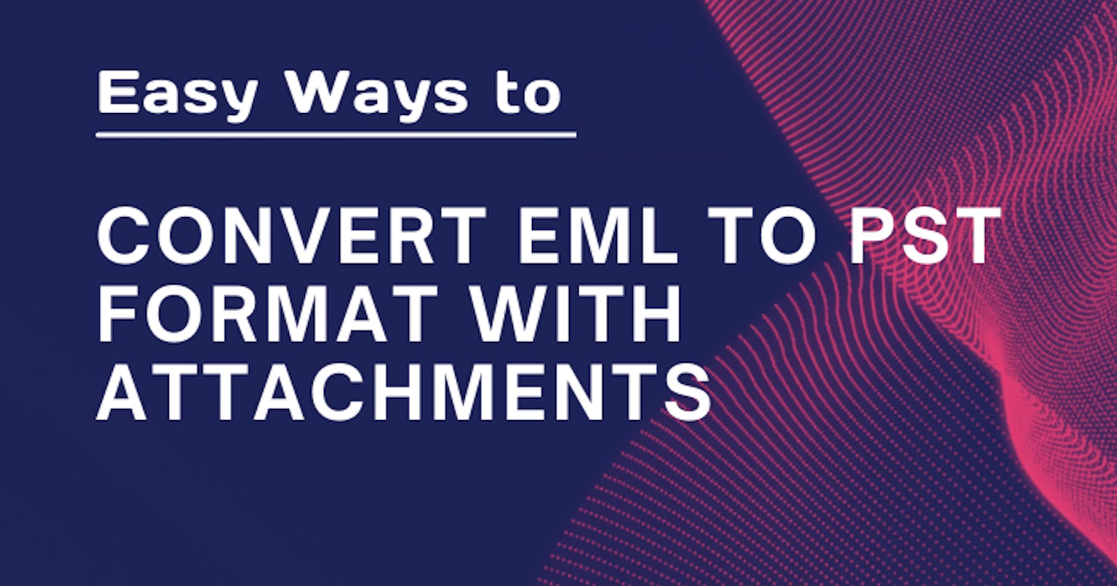 Easy Ways to Convert EML to PST Format with Attachments