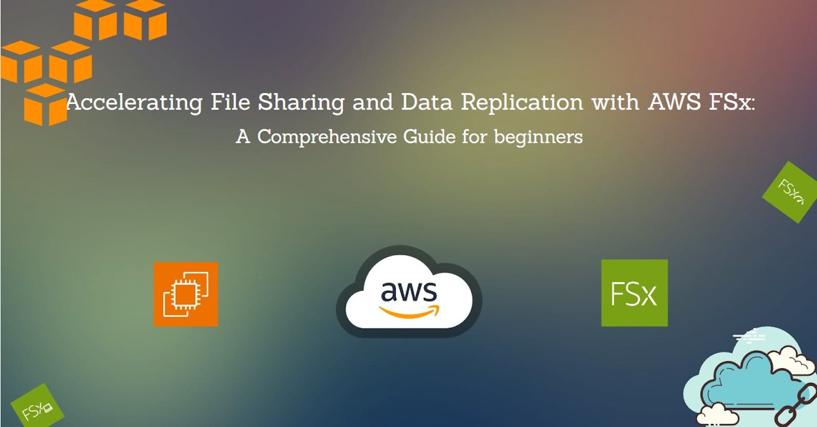 Accelerating File Sharing and Data Replication with AWS FSx: A Comprehensive Guide for beginners