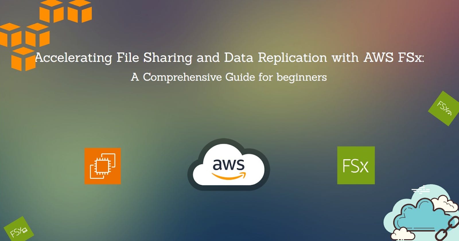 Accelerating File Sharing and Data Replication with AWS FSx: A Comprehensive Guide for beginners