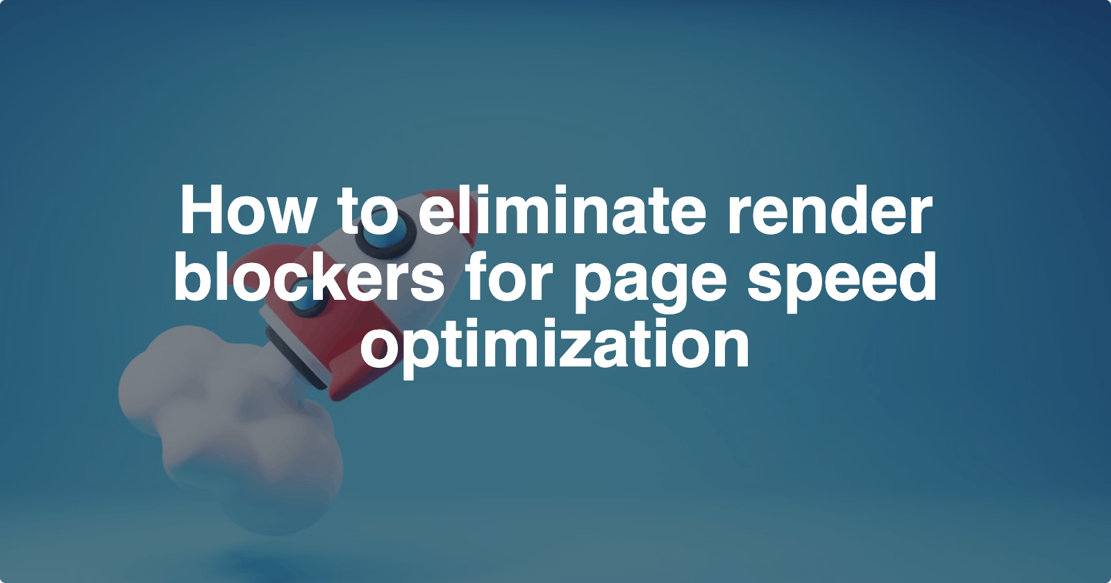 How to eliminate render blockers for page speed optimization