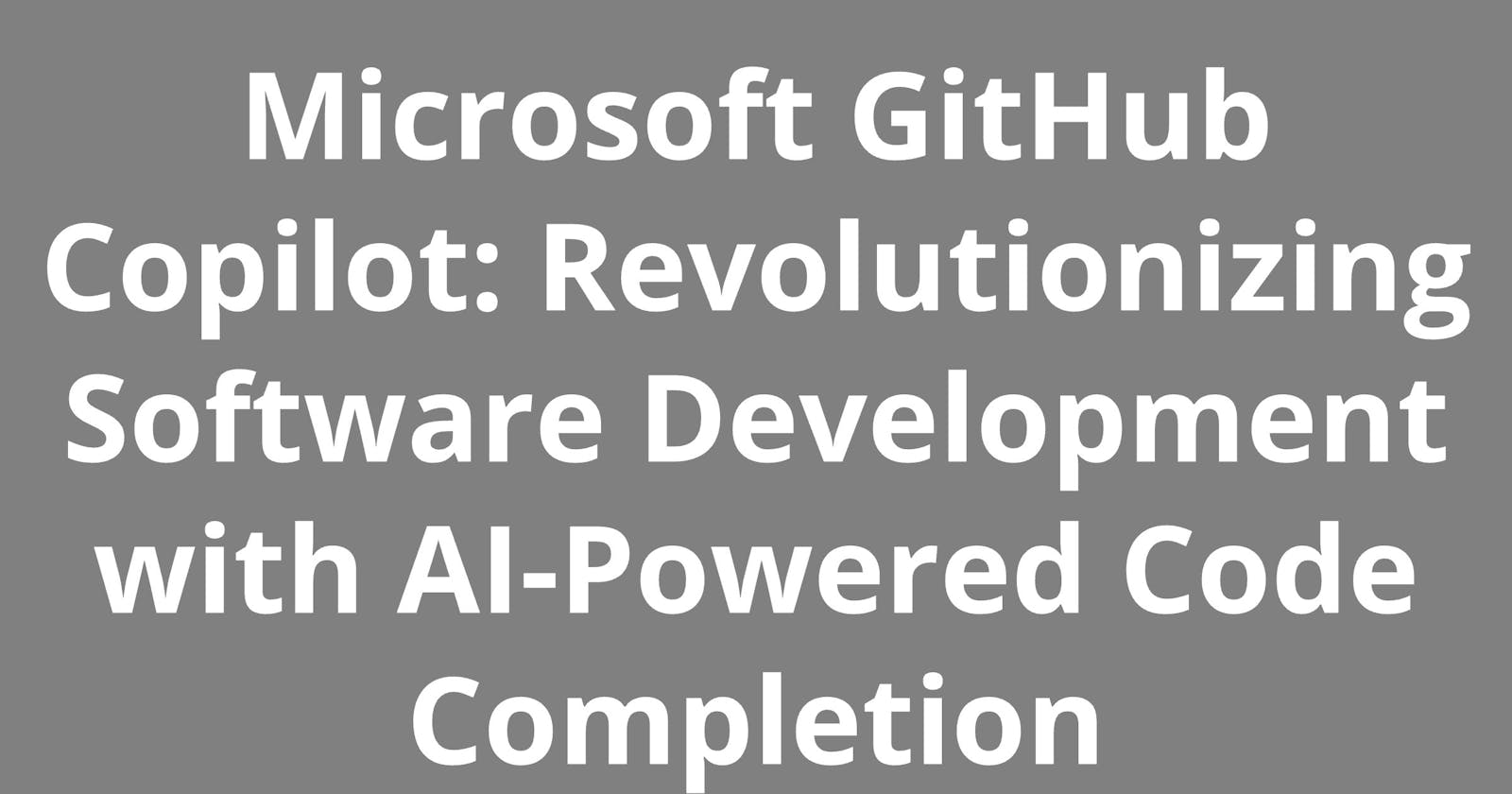 Microsoft GitHub Copilot: Revolutionizing Software Development with AI-Powered Code Completion