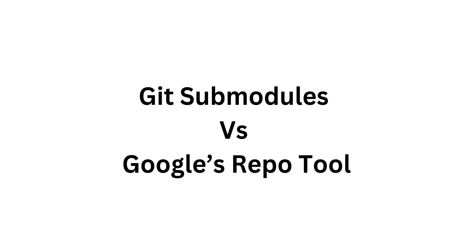 Git Submodules Vs Google’s Repo Tool