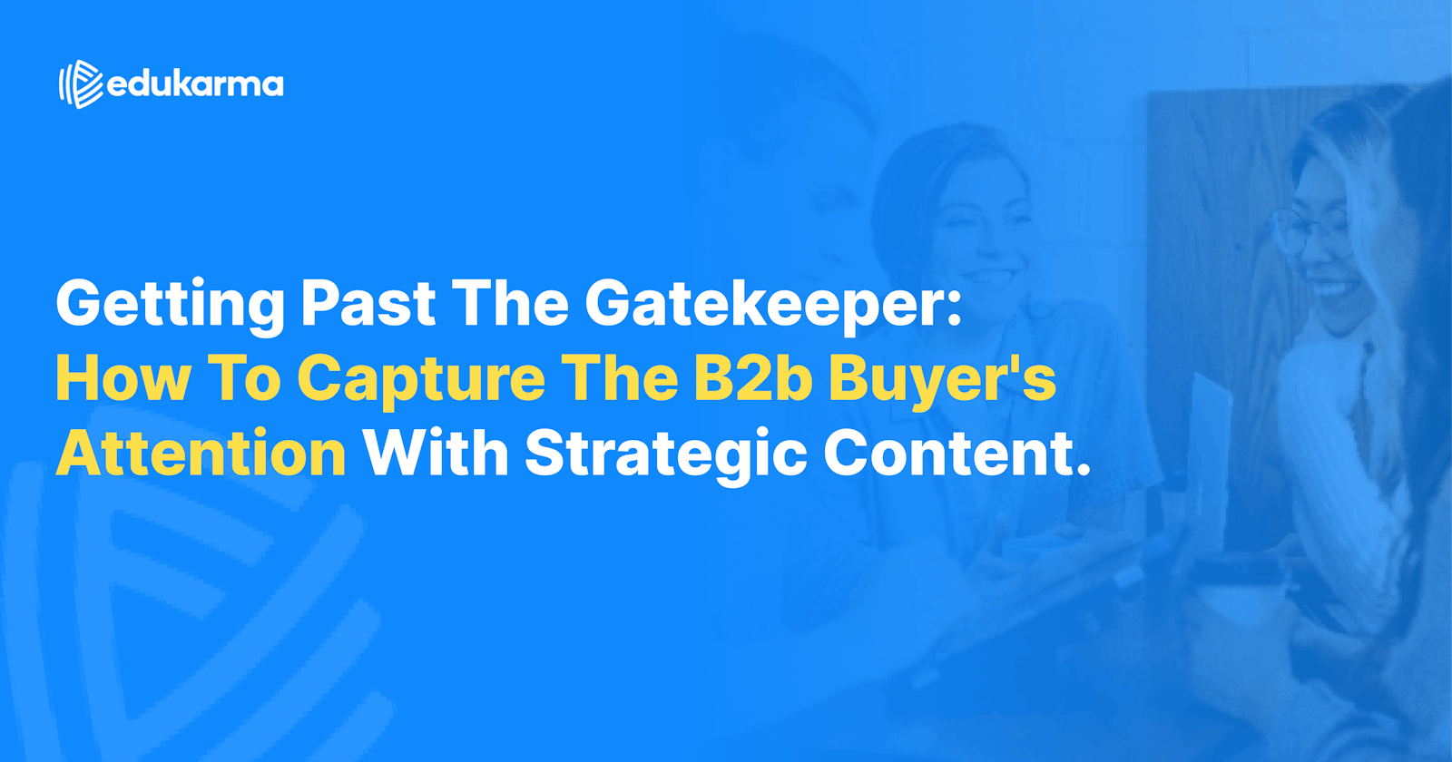Getting Past the Gatekeeper: How to Capture the B2B Buyer's Attention with Strategic Content