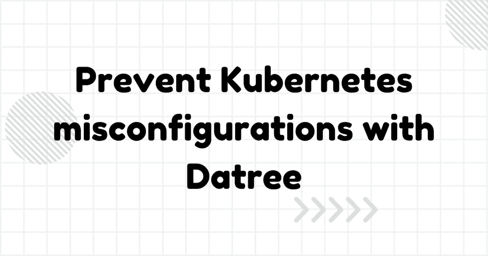 Prevent Kubernetes Misconfigurations with Datree: Enhancing Kubernetes Governance and Reliability