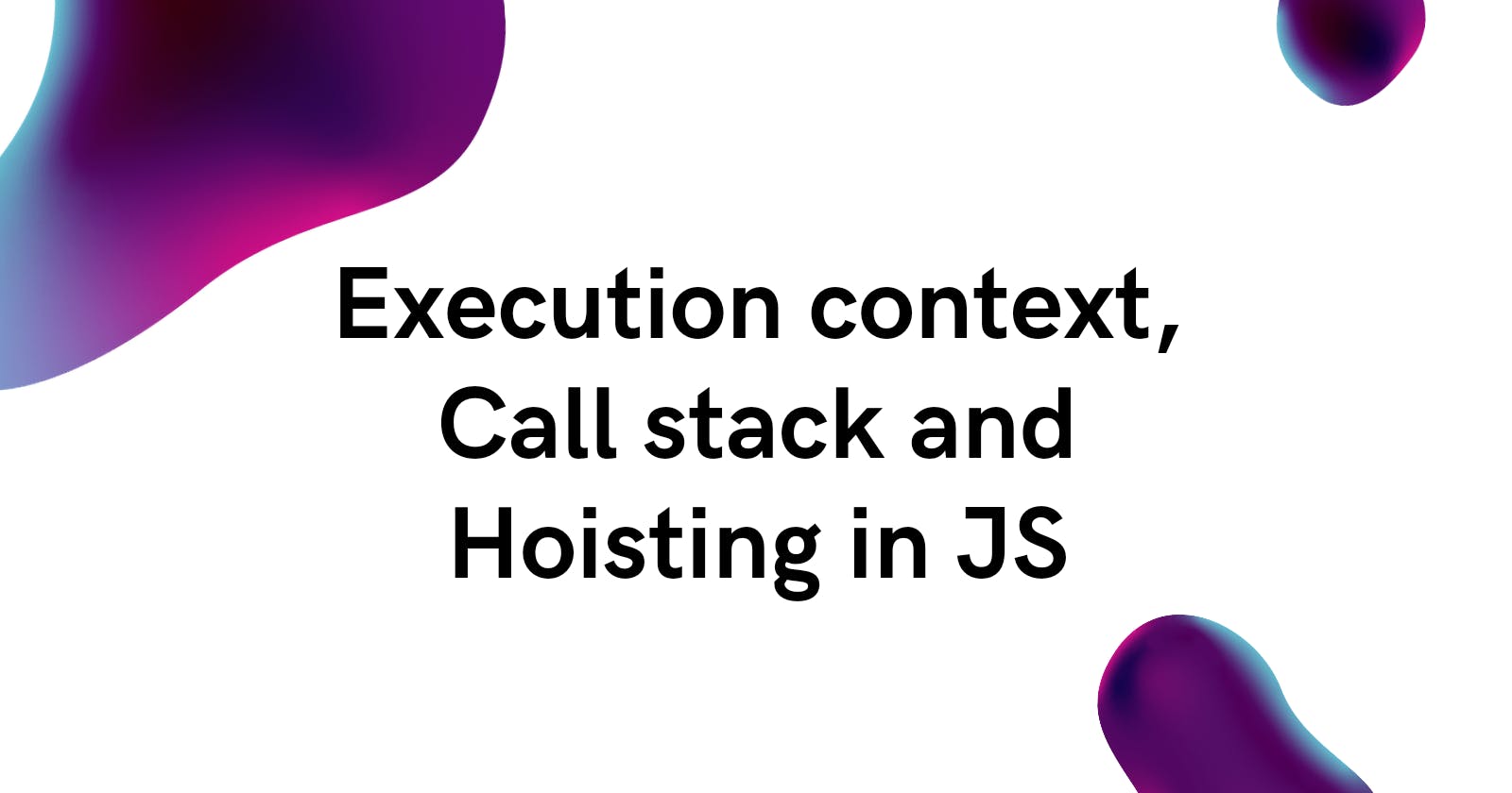 Making JS less scary with knowledge of Execution context, call stack and hoisting