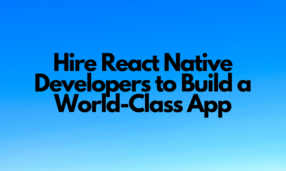 Hire React Native Developers to Build a World-Class App