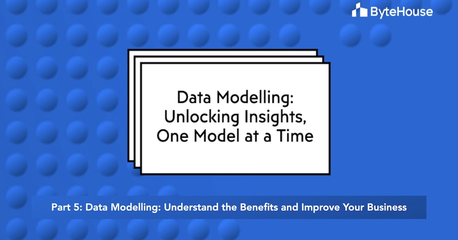 Data modelling: Understand the benefits and improve your business