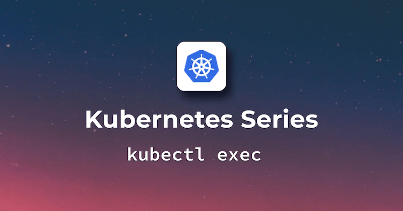 A complete guide to Kubectl exec - K8s